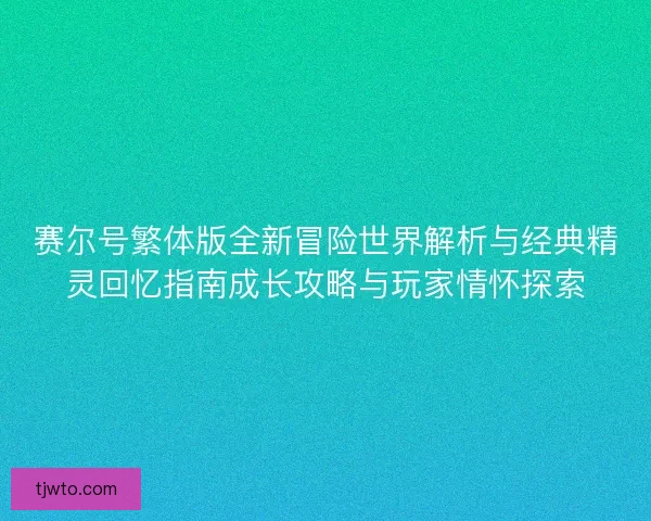 赛尔号繁体版全新冒险世界解析与经典精灵回忆指南成长攻略与玩家情怀探索